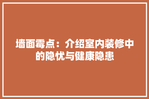 墙面霉点：介绍室内装修中的隐忧与健康隐患 现代风格装饰