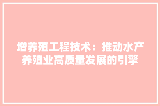 增养殖工程技术：推动水产养殖业高质量发展的引擎