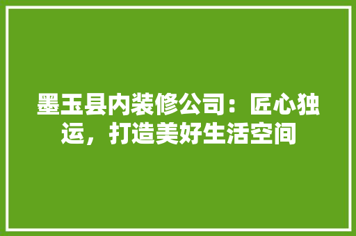 墨玉县内装修公司：匠心独运，打造美好生活空间