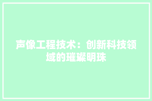 声像工程技术：创新科技领域的璀璨明珠 现代风格装饰