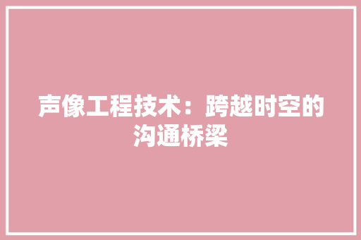 声像工程技术：跨越时空的沟通桥梁 现代风格装饰