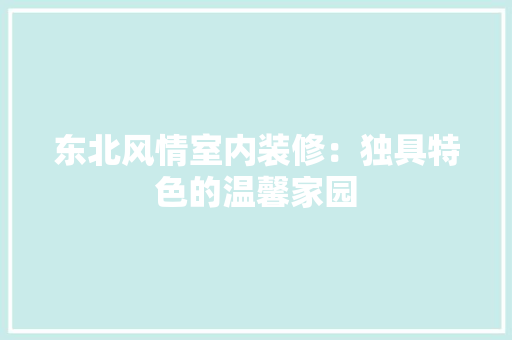 东北风情室内装修：独具特色的温馨家园