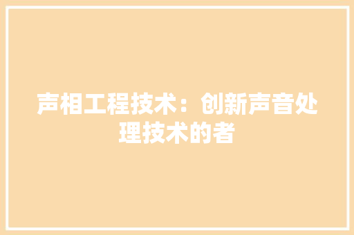 声相工程技术：创新声音处理技术的者 现代风格装饰