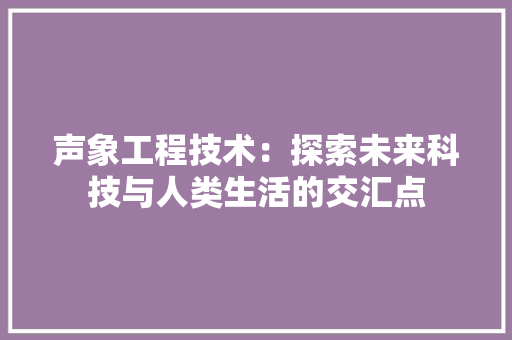 声象工程技术：探索未来科技与人类生活的交汇点 现代风格装饰