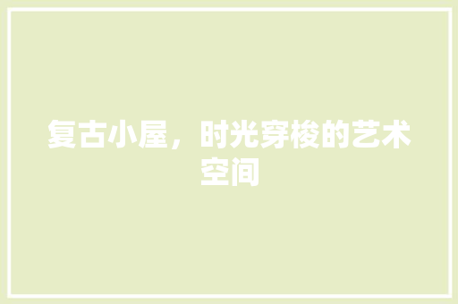 复古小屋，时光穿梭的艺术空间 现代风格装饰