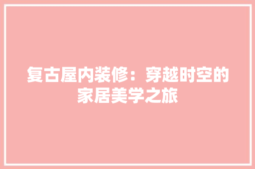 复古屋内装修：穿越时空的家居美学之旅 现代风格装饰