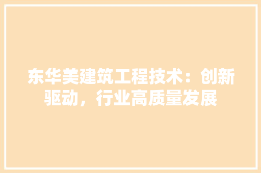 东华美建筑工程技术：创新驱动，行业高质量发展