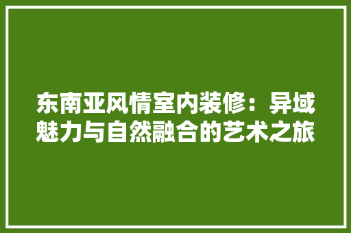 东南亚风情室内装修：异域魅力与自然融合的艺术之旅 家居装修