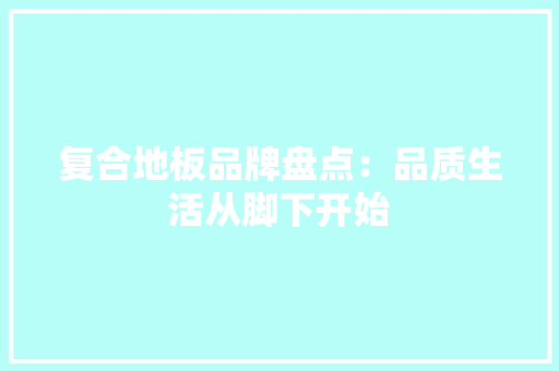复合地板品牌盘点：品质生活从脚下开始 现代风格装饰