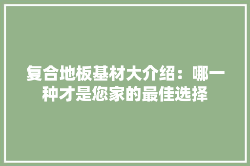 复合地板基材大介绍：哪一种才是您家的最佳选择 现代风格装饰