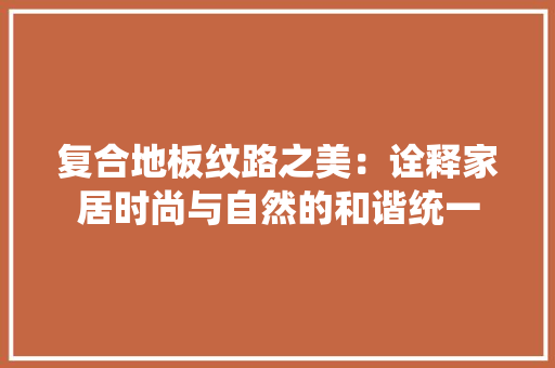 复合地板纹路之美：诠释家居时尚与自然的和谐统一