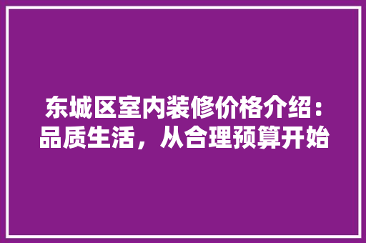 东城区室内装修价格介绍：品质生活，从合理预算开始