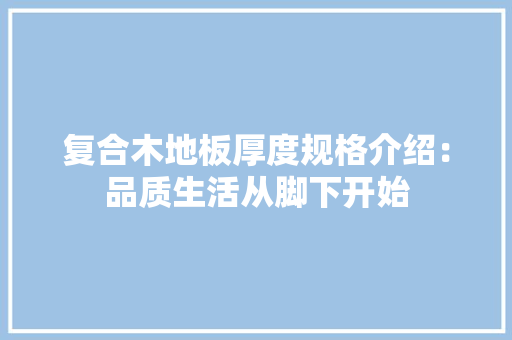 复合木地板厚度规格介绍：品质生活从脚下开始 现代风格装饰