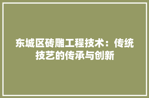 东城区砖雕工程技术：传统技艺的传承与创新