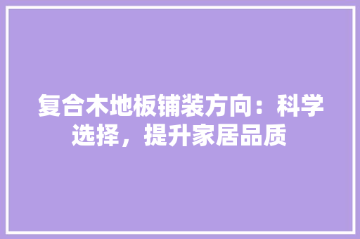 复合木地板铺装方向：科学选择，提升家居品质 现代风格装饰