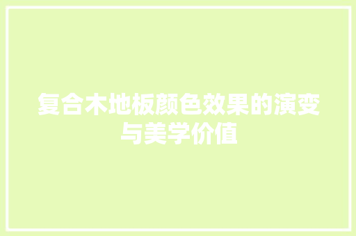 复合木地板颜色效果的演变与美学价值