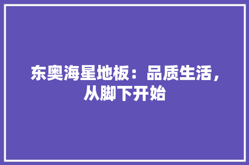 东奥海星地板：品质生活，从脚下开始 家居装修