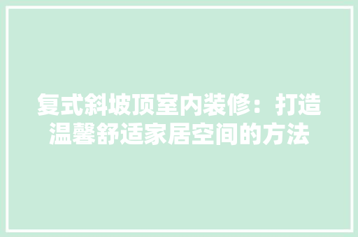 复式斜坡顶室内装修：打造温馨舒适家居空间的方法 现代风格装饰