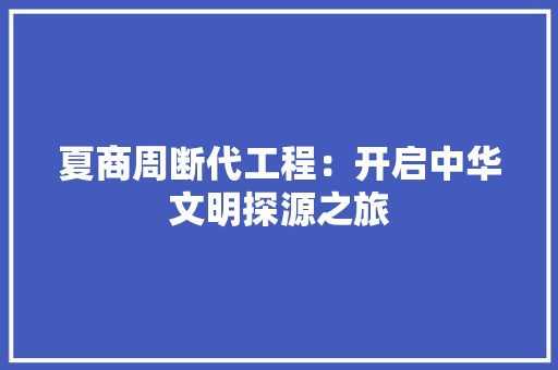 夏商周断代工程：开启中华文明探源之旅
