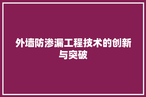 外墙防渗漏工程技术的创新与突破