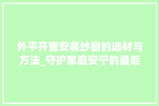 外平开窗安装纱窗的选材与方法_守护家庭安宁的最后一道防线 现代风格装饰