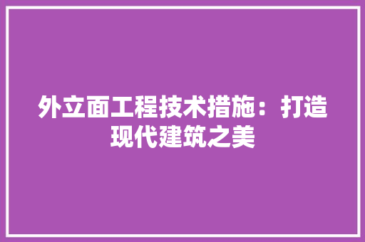 外立面工程技术措施：打造现代建筑之美 现代风格装饰