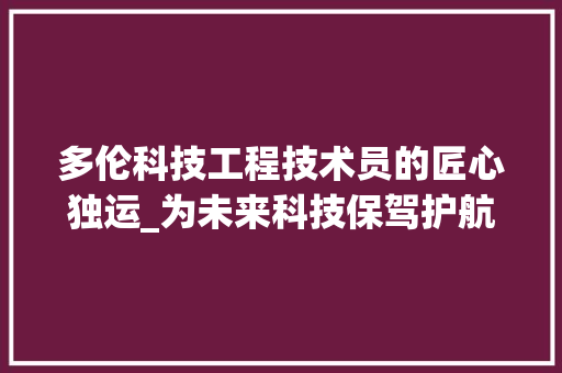 多伦科技工程技术员的匠心独运_为未来科技保驾护航 现代风格装饰