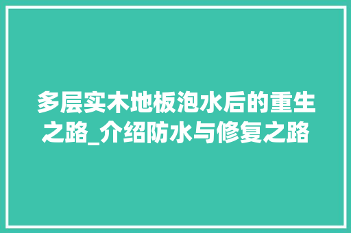 多层实木地板泡水后的重生之路_介绍防水与修复之路 现代风格装饰