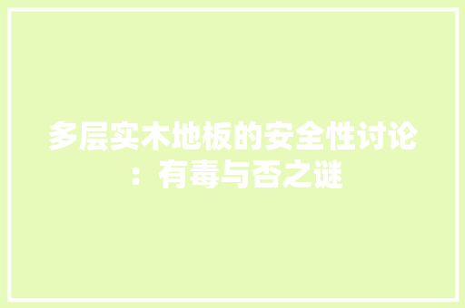 多层实木地板的安全性讨论：有毒与否之谜 现代风格装饰