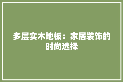 多层实木地板：家居装饰的时尚选择 现代风格装饰