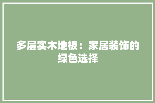 多层实木地板：家居装饰的绿色选择 现代风格装饰