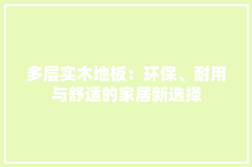 多层实木地板：环保、耐用与舒适的家居新选择 现代风格装饰