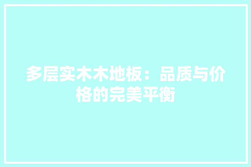 多层实木木地板：品质与价格的完美平衡 现代风格装饰