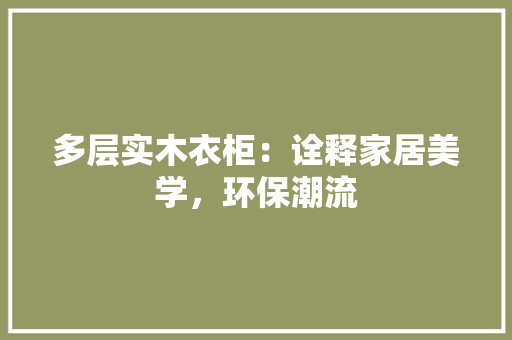 多层实木衣柜：诠释家居美学，环保潮流 现代风格装饰