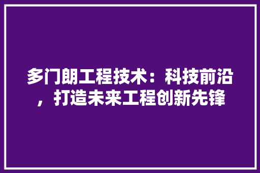 多门朗工程技术：科技前沿，打造未来工程创新先锋 现代风格装饰
