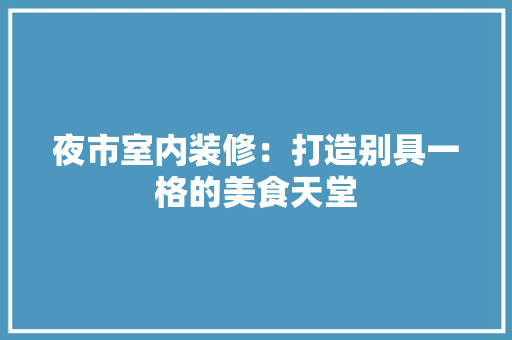 夜市室内装修：打造别具一格的美食天堂