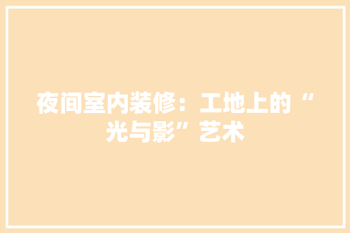 夜间室内装修：工地上的“光与影”艺术 现代风格装饰