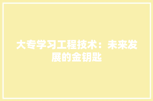 大专学习工程技术：未来发展的金钥匙 现代风格装饰