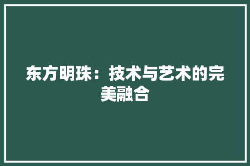东方明珠：技术与艺术的完美融合 家居装修