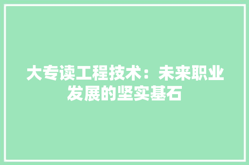 大专读工程技术：未来职业发展的坚实基石 现代风格装饰