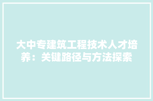 大中专建筑工程技术人才培养：关键路径与方法探索 现代风格装饰