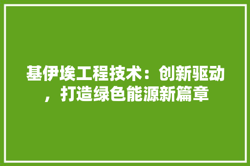 基伊埃工程技术：创新驱动，打造绿色能源新篇章 现代风格装饰