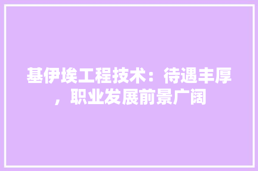 基伊埃工程技术：待遇丰厚，职业发展前景广阔 现代风格装饰