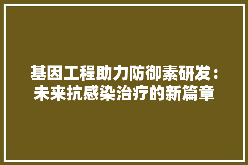 基因工程助力防御素研发：未来抗感染治疗的新篇章 现代风格装饰