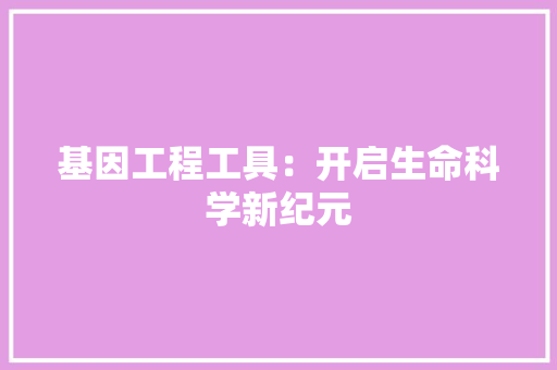 基因工程工具：开启生命科学新纪元 现代风格装饰