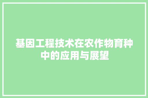 基因工程技术在农作物育种中的应用与展望