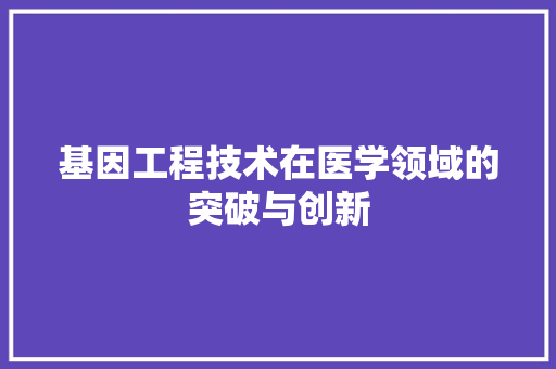 基因工程技术在医学领域的突破与创新