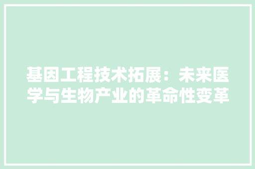 基因工程技术拓展：未来医学与生物产业的革命性变革 现代风格装饰
