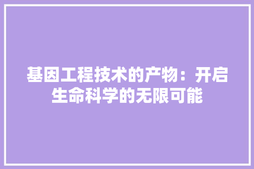 基因工程技术的产物：开启生命科学的无限可能 现代风格装饰