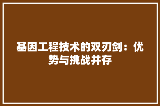 基因工程技术的双刃剑：优势与挑战并存 现代风格装饰